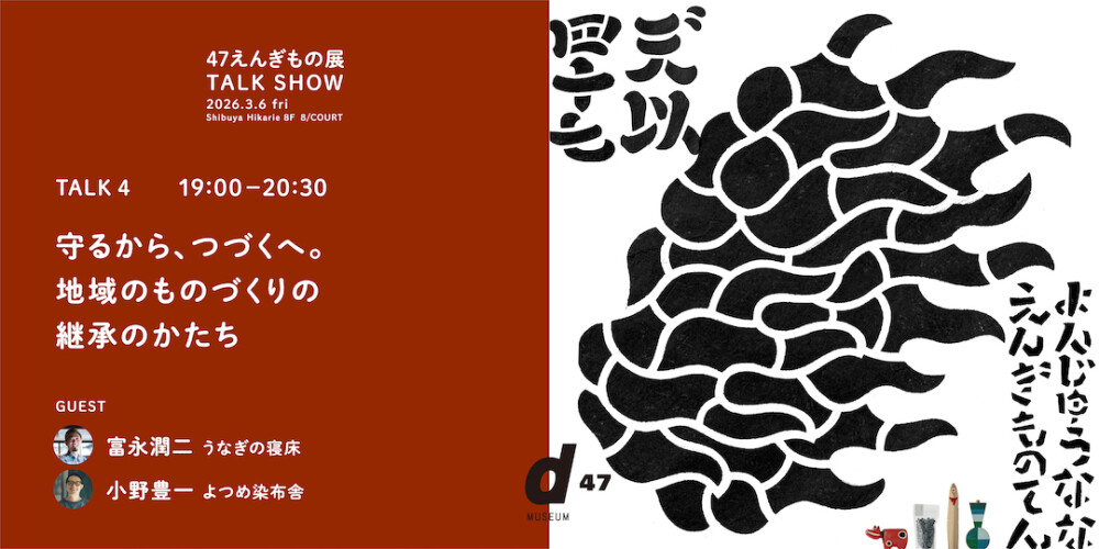 TALK 4｜守るから、つづくへ。 地域のものづくりの継承のかたち ー47えんぎもの展 TALK SHOWー