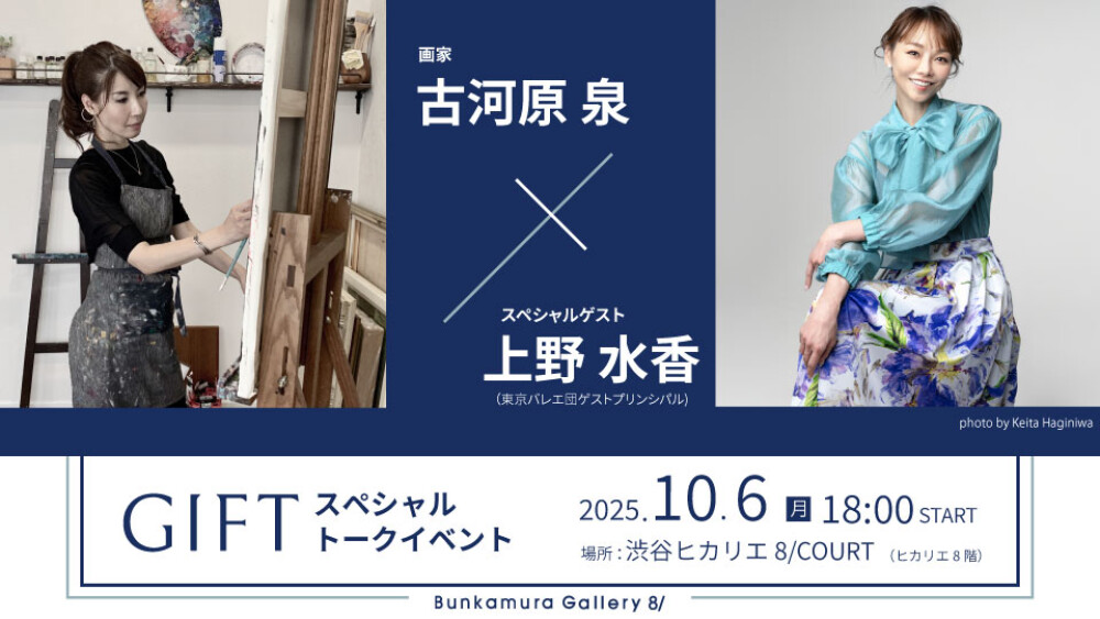 「GIFT」 古河原 泉 展　トークイベント 古河原 泉×スペシャルゲスト：上野 水香（東京バレエ団ゲストプリンシパル)特別対談