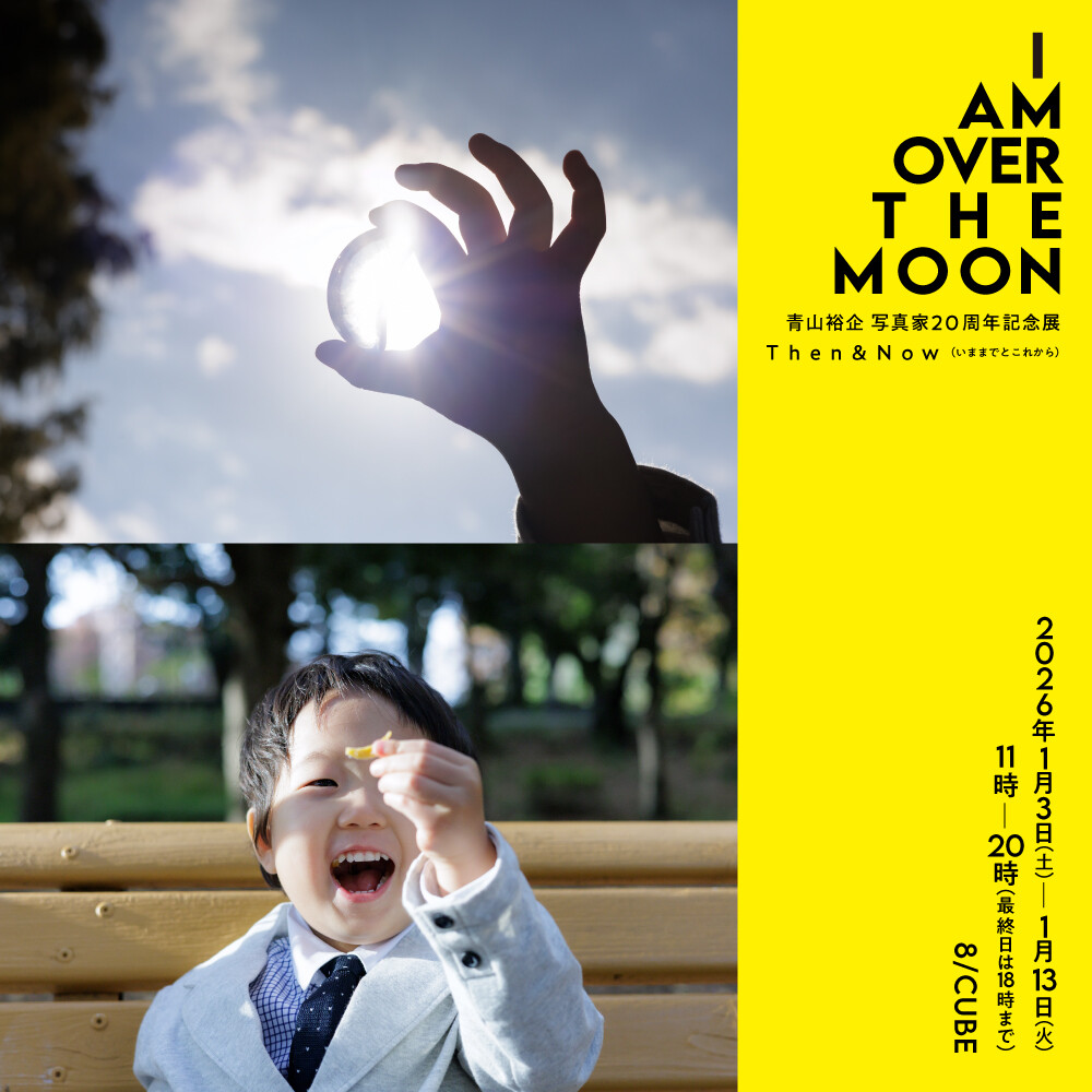 I AM OVER THE MOON 青山裕企 写真家20周年記念展 Then&Now(いままでとこれから)